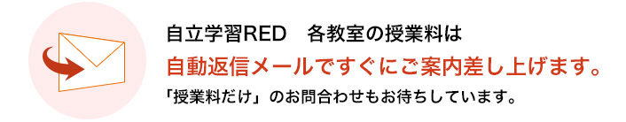 自立学習RED 各教室の授業料は、自動返信メールですぐご案内差し上げます。